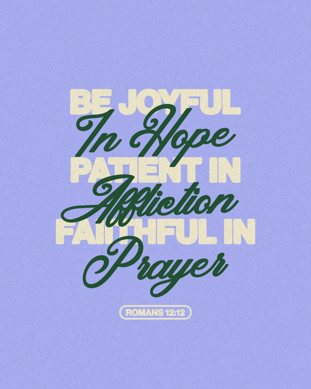 Joyful encouragement from Romans 12:12: "Be joyful in hope, patient in affliction, faithful in prayer."
