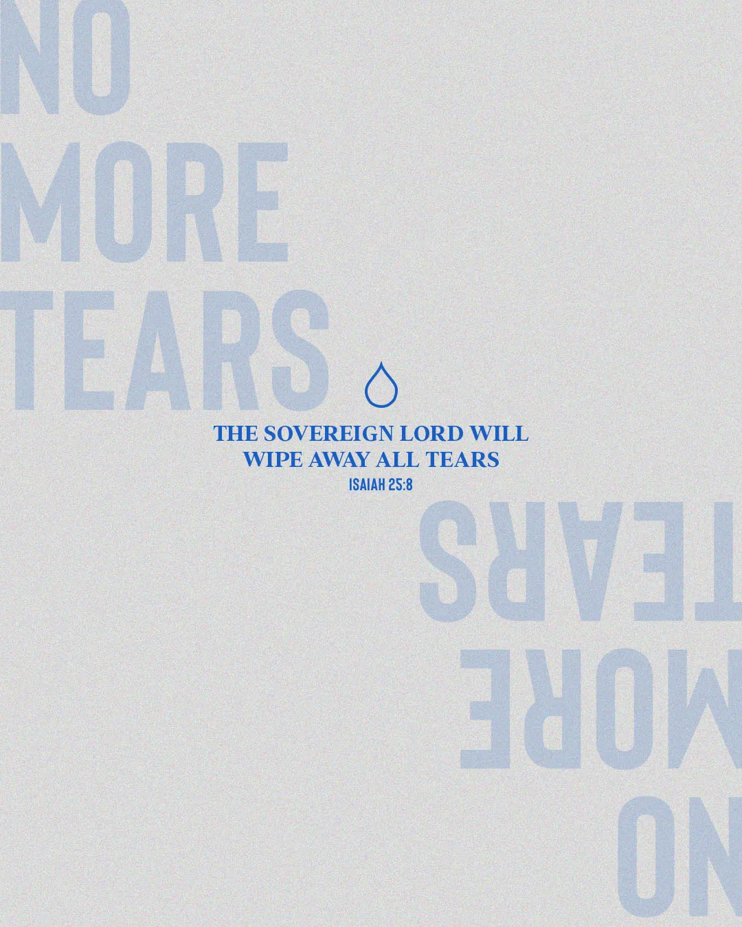 Minimalist church media graphic with faded "NO MORE TEARS" typography, blue teardrop icon, and Isaiah 25:8 verse "The sovereign Lord will wipe away all tears" on light gray background