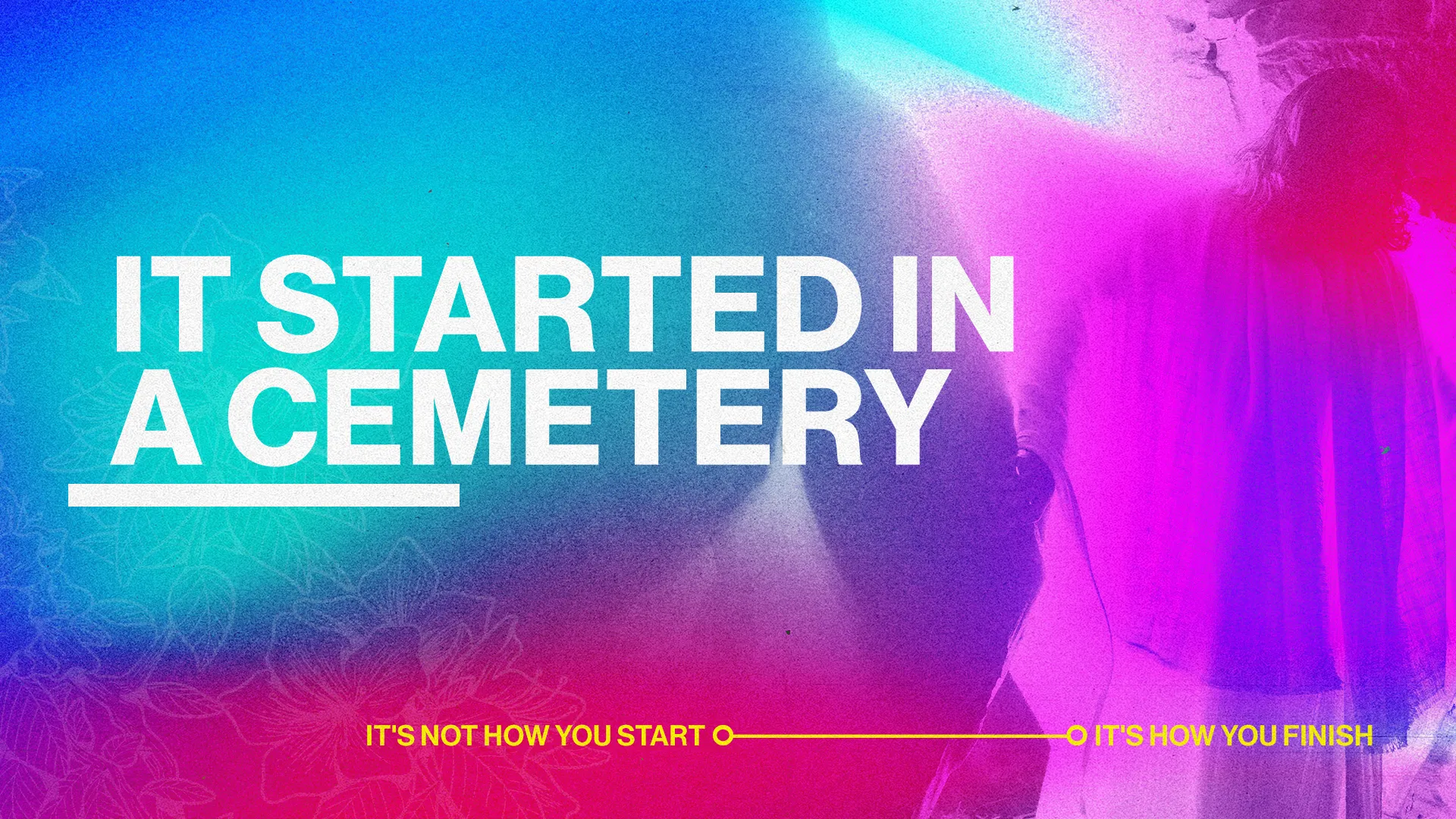 Colorful gradient background with bold white text "IT STARTED IN A CEMETERY" and yellow subtitle "IT'S NOT HOW YOU START IT'S HOW YOU FINISH".
