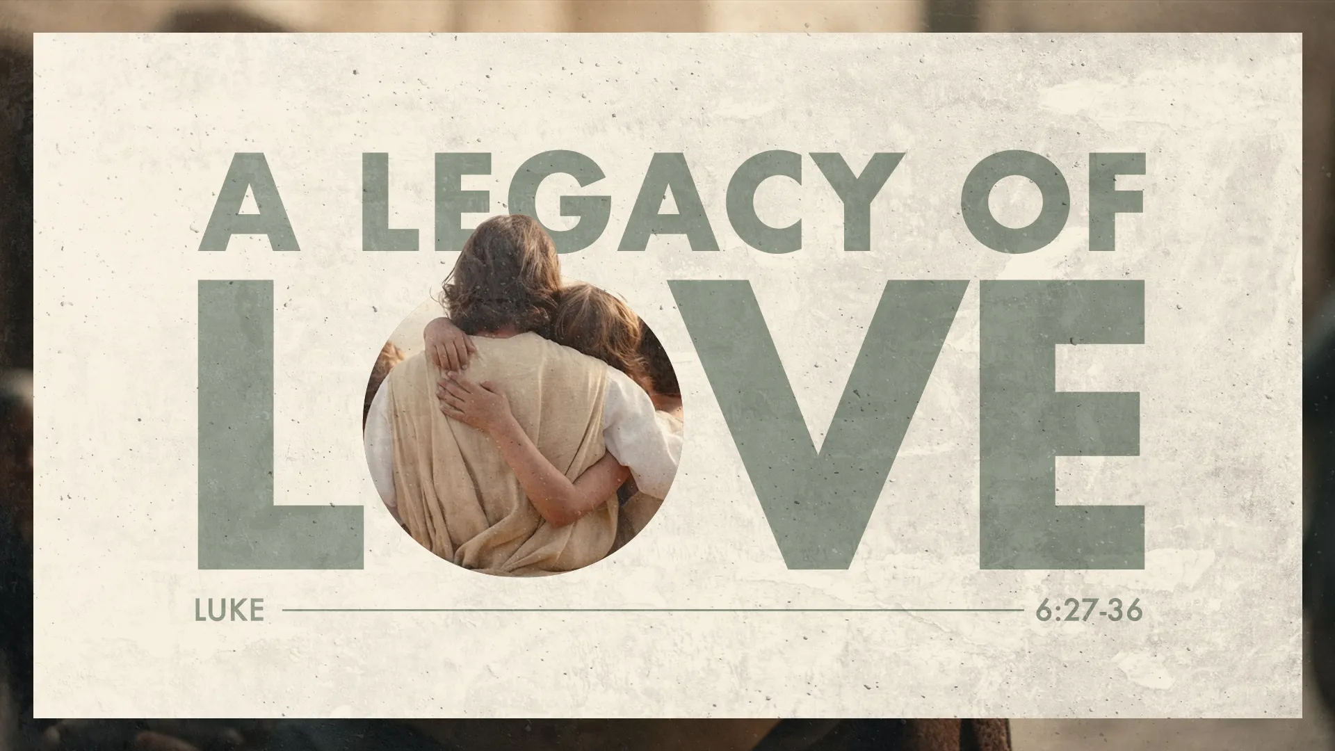 The graphic for "A LEGACY OF LOVE" sermon series embodies a timeless embrace, symbolizing the profound love described in Luke 6:27-36, presented on a textured backdrop that evokes a sense of enduring faith and compassion.