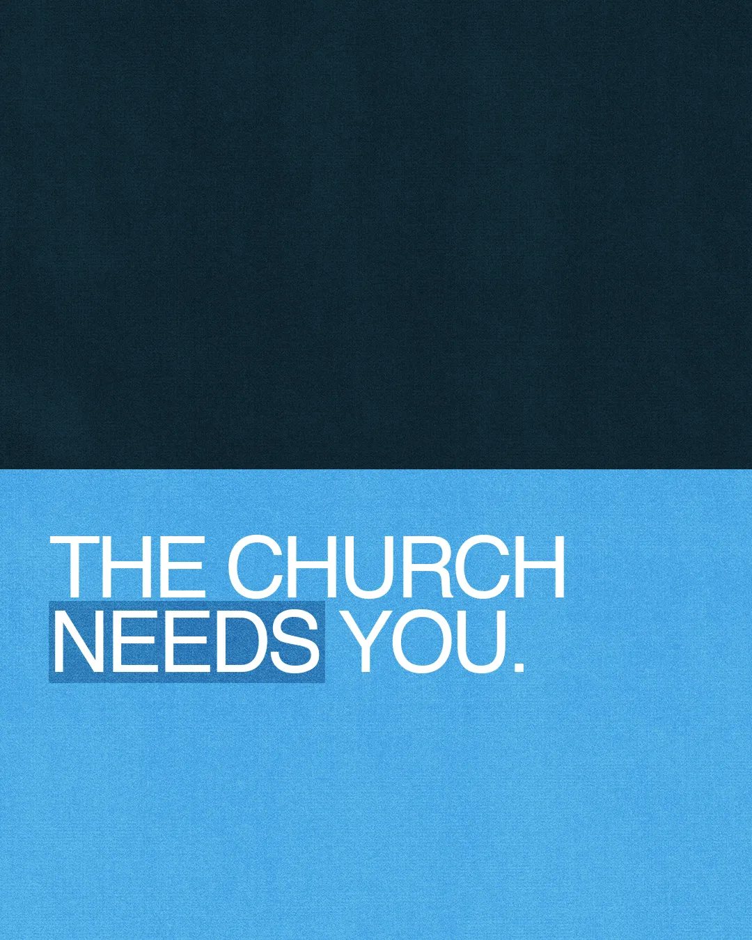 Navy and sky blue graphic with white Helvetica caps reading THE CHURCH NEEDS YOU, with NEEDS highlighted