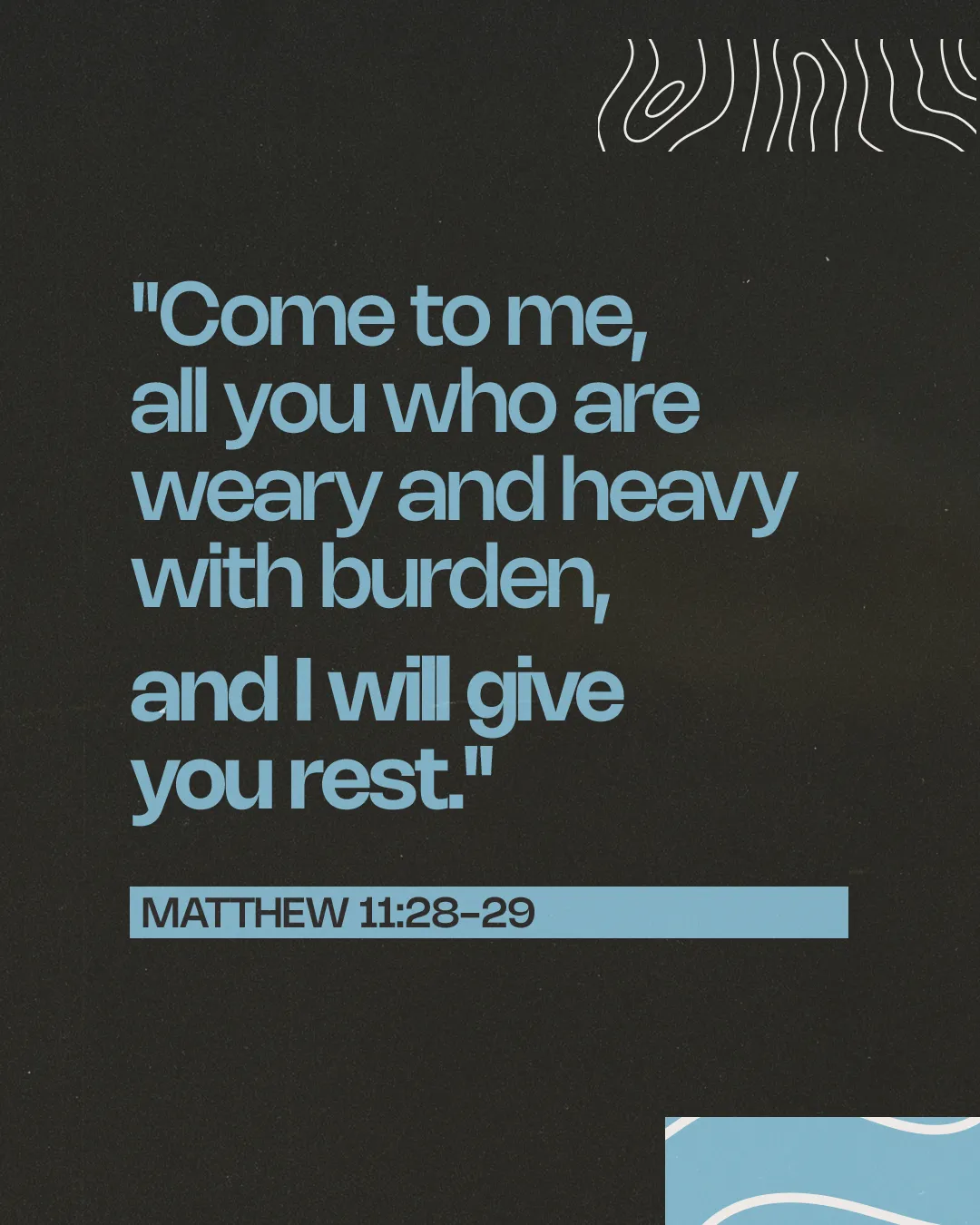 Sky blue text on charcoal reading Come to me, all you who are weary and heavy with burden, and I will give you rest, Matthew 11:28-29