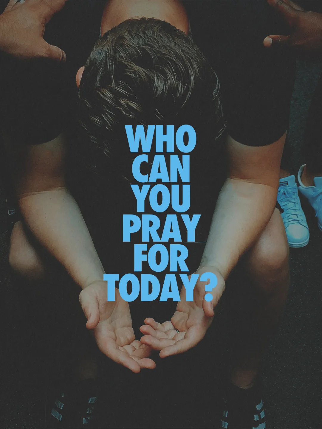 Overhead photo of a bowed person with open hands, blue block text reading Who Can You Pray For Today?