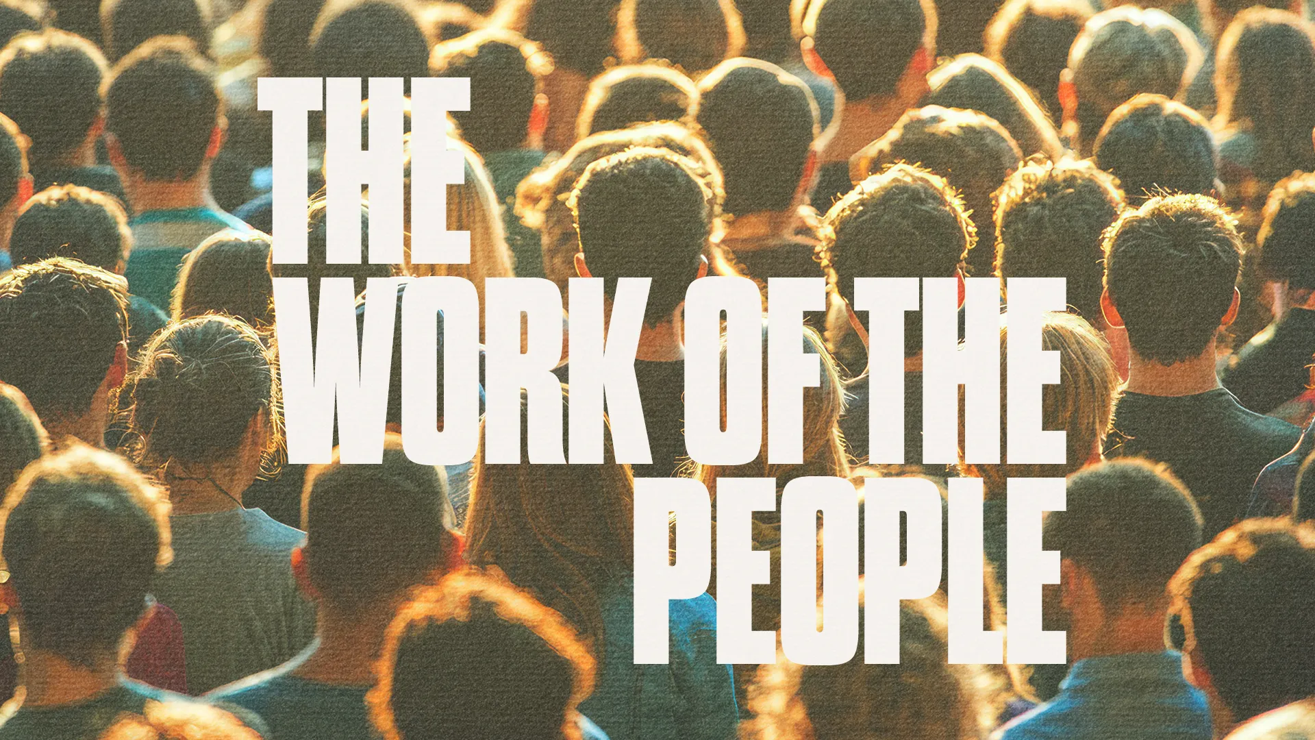 Crowd of people united in worship, embodying community and faith, with the phrase "The Work of the People" prominently displayed.